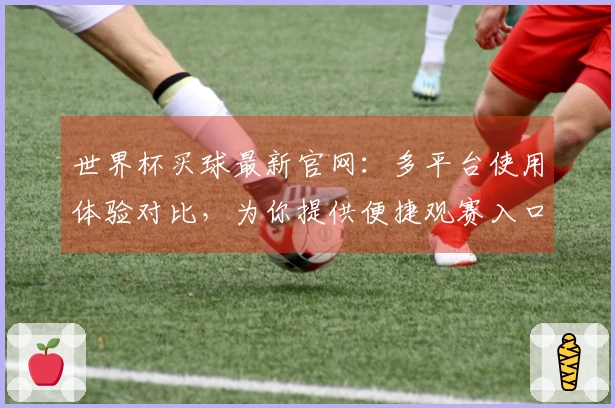 世界杯买球最新官网：多平台使用体验对比，为你提供便捷观赛入口