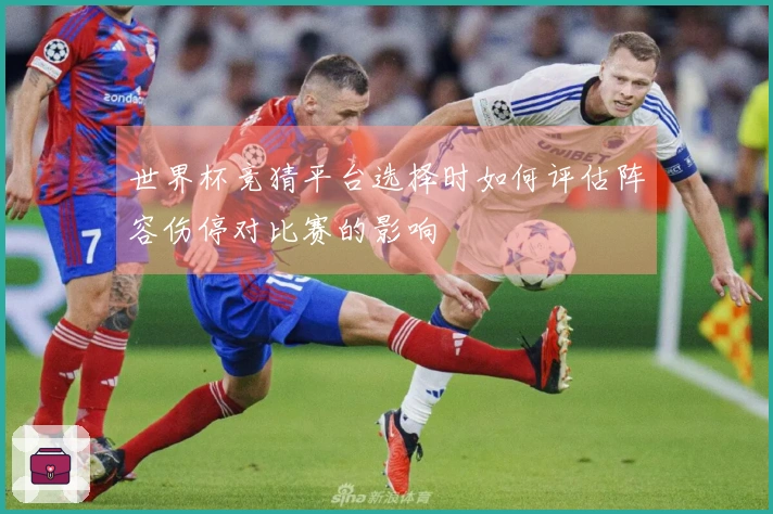 世界杯竞猜平台选择时如何评估阵容伤停对比赛的影响
