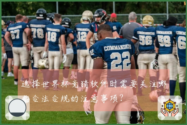 选择世界杯竞猜软件时需要关注哪些合法合规的注意事项？
