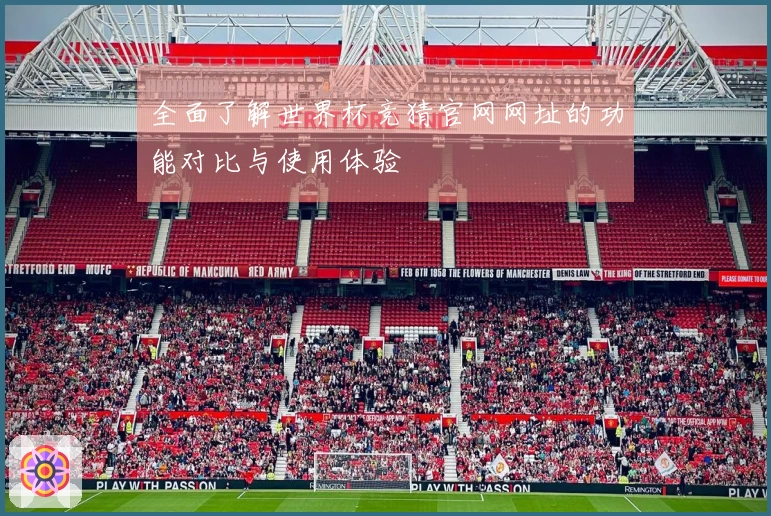 全面了解世界杯竞猜官网网址的功能对比与使用体验