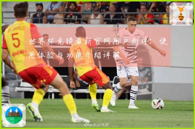 世界杯竞猜最新官网用户测评：使用体验与功能介绍详解