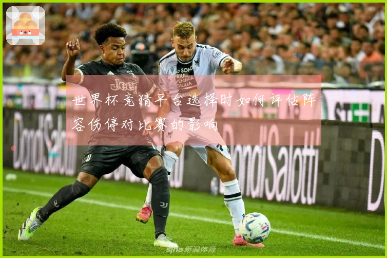 世界杯竞猜平台选择时如何评估阵容伤停对比赛的影响