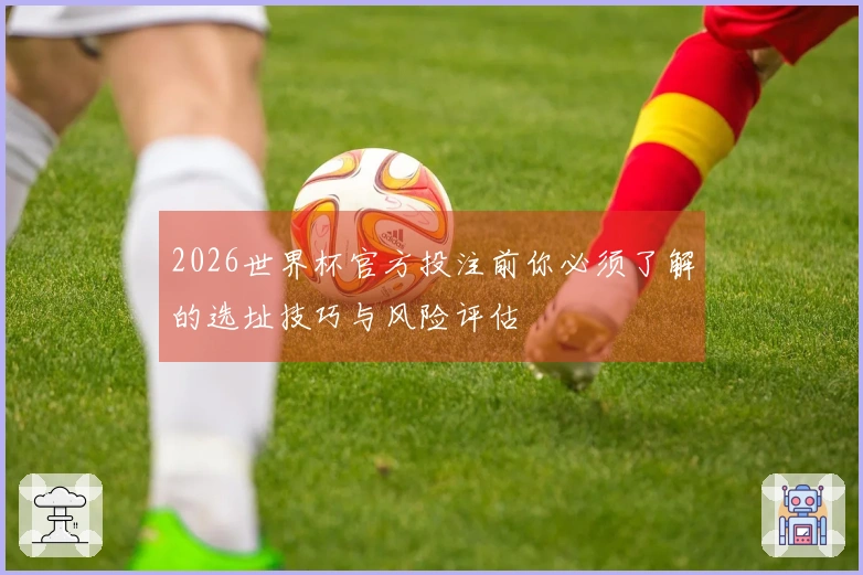 2026世界杯官方投注前你必须了解的选址技巧与风险评估