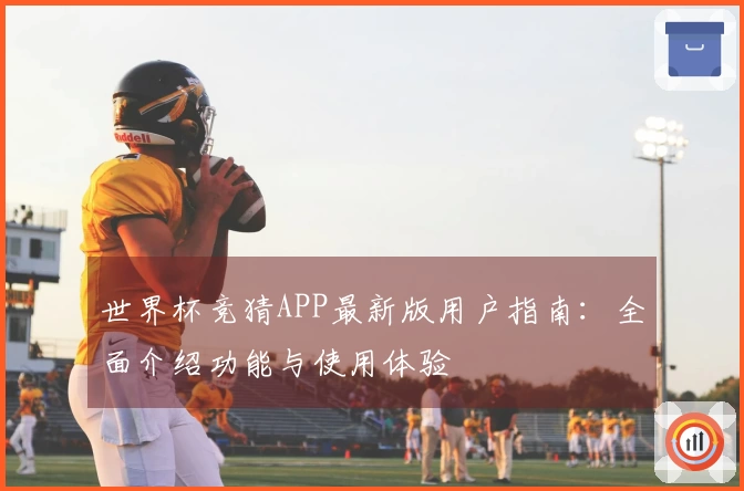 世界杯竞猜APP最新版用户指南：全面介绍功能与使用体验