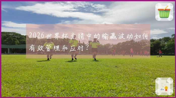 2026世界杯竞猜中的输赢波动如何有效管理和应对?