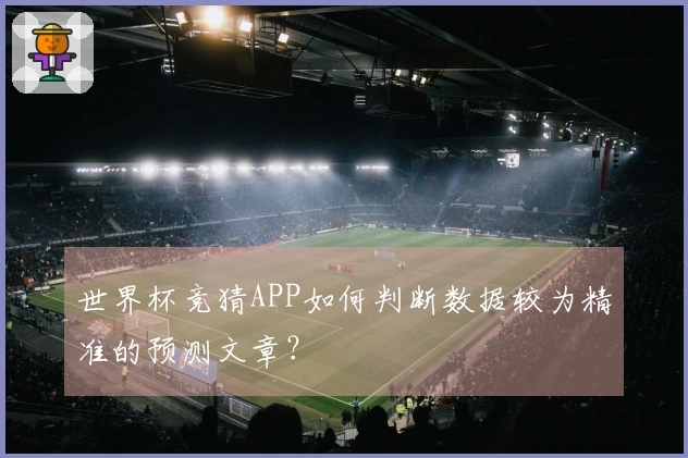 世界杯竞猜APP如何判断数据较为精准的预测文章？