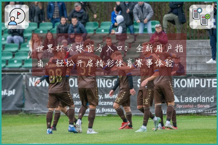 世界杯买球官方入口：全新用户指南，轻松开启精彩体育赛事体验