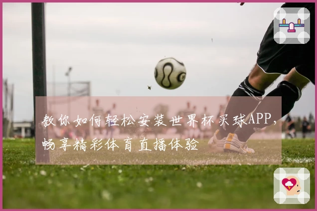 教你如何轻松安装世界杯买球APP，畅享精彩体育直播体验