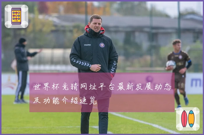 世界杯竞猜网址平台最新发展动态及功能介绍速览