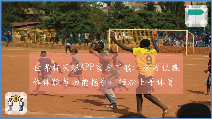 世界杯买球APP官方下载：全方位操作体验与功能指引，轻松上手体育精彩