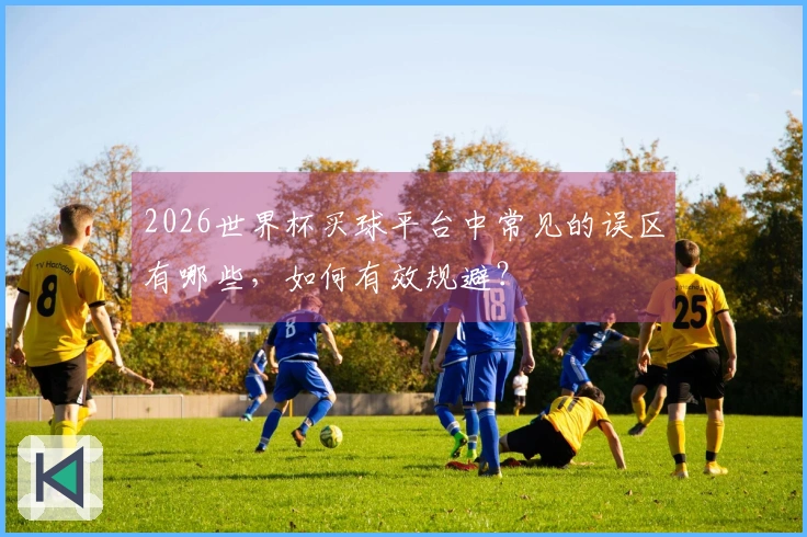 2026世界杯买球平台中常见的误区有哪些，如何有效规避？