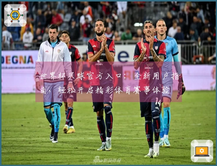 世界杯买球官方入口:全新用户指南,轻松开启精彩体育赛事体验