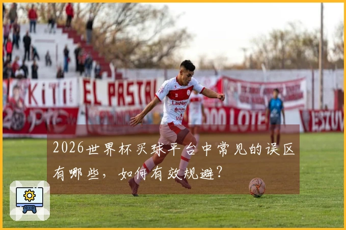 2026世界杯买球平台中常见的误区有哪些,如何有效规避?