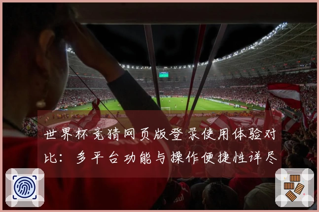 世界杯竞猜网页版登录使用体验对比：多平台功能与操作便捷性详尽分析