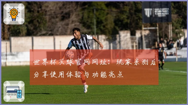 世界杯买球官网网址：玩家亲测后分享使用体验与功能亮点