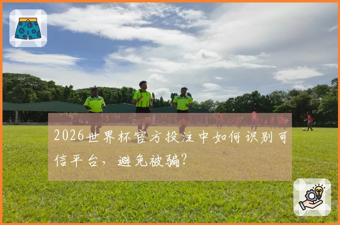 2026世界杯官方投注中如何识别可信平台,避免被骗?