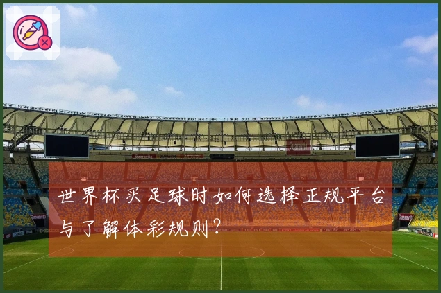 世界杯买足球时如何选择正规平台与了解体彩规则？