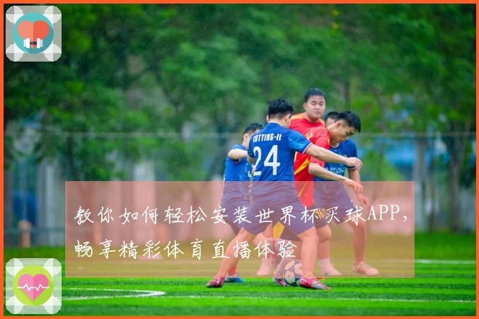 教你如何轻松安装世界杯买球APP，畅享精彩体育直播体验